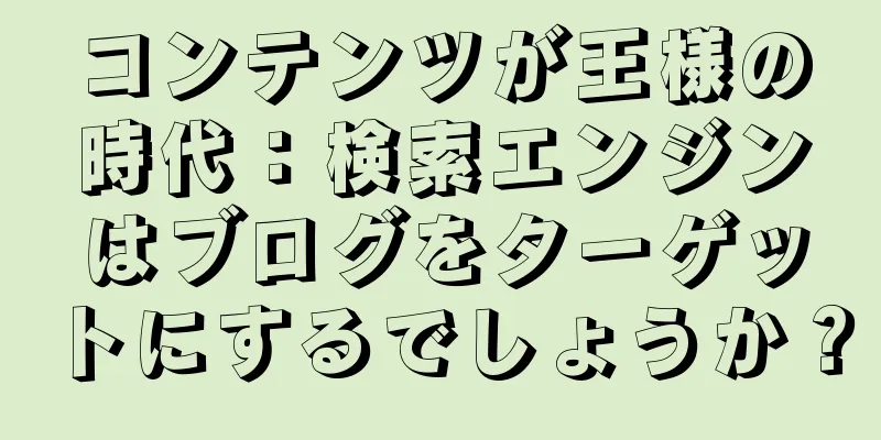 コンテンツが王様の時代：検索エンジンはブログをターゲットにするでしょうか？