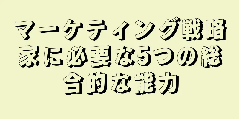 マーケティング戦略家に必要な5つの総合的な能力