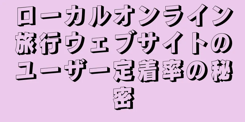 ローカルオンライン旅行ウェブサイトのユーザー定着率の秘密