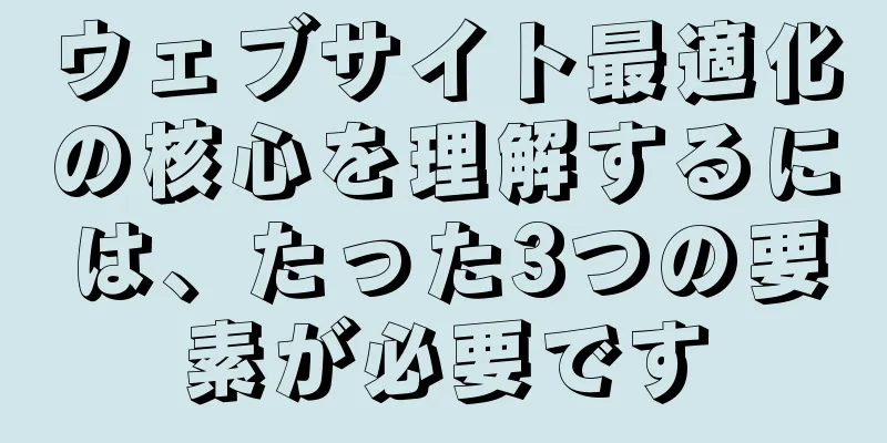 ウェブサイト最適化の核心を理解するには、たった3つの要素が必要です
