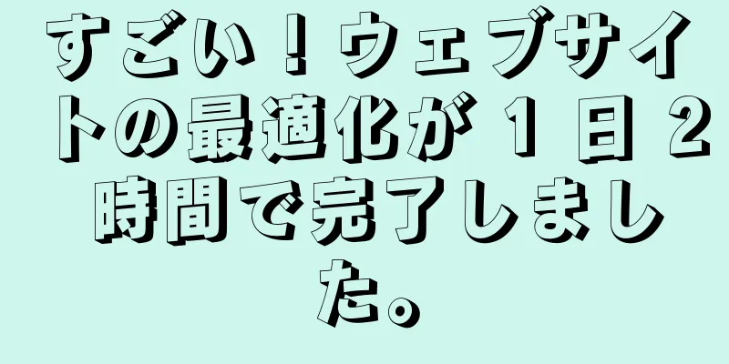 すごい！ウェブサイトの最適化が 1 日 2 時間で完了しました。