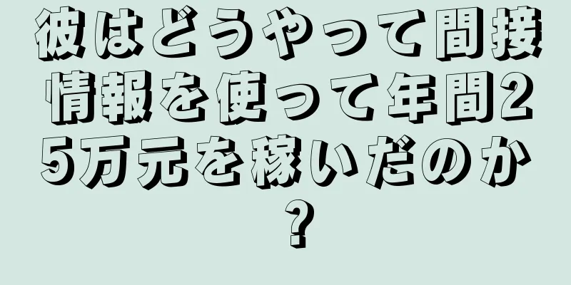 彼はどうやって間接情報を使って年間25万元を稼いだのか？