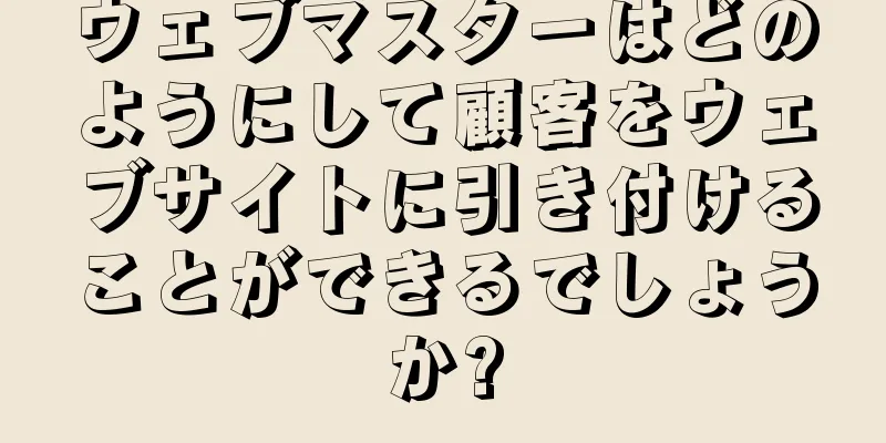 ウェブマスターはどのようにして顧客をウェブサイトに引き付けることができるでしょうか?