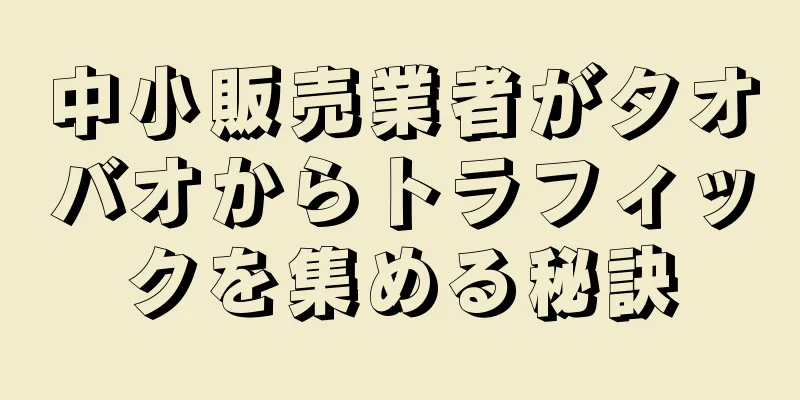 中小販売業者がタオバオからトラフィックを集める秘訣