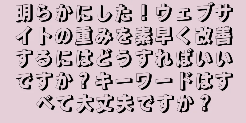 明らかにした！ウェブサイトの重みを素早く改善するにはどうすればいいですか？キーワードはすべて大丈夫ですか？