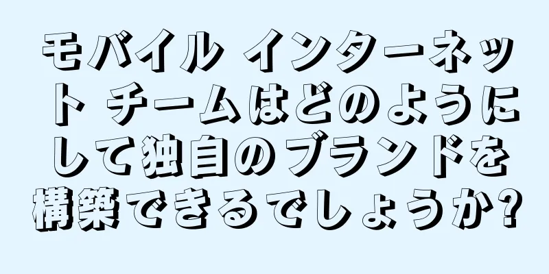 モバイル インターネット チームはどのようにして独自のブランドを構築できるでしょうか?