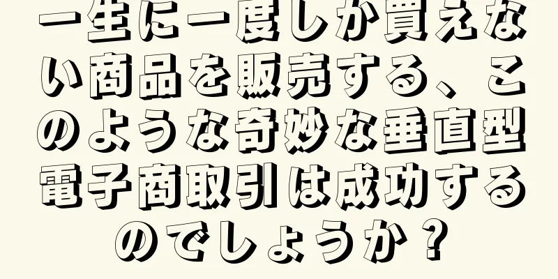 一生に一度しか買えない商品を販売する、このような奇妙な垂直型電子商取引は成功するのでしょうか？