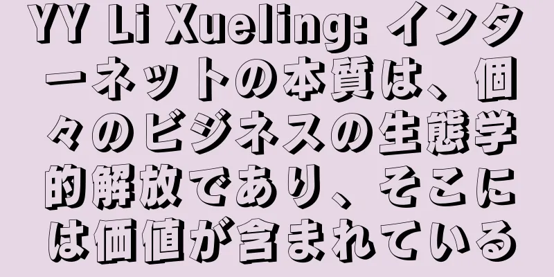 YY Li Xueling: インターネットの本質は、個々のビジネスの生態学的解放であり、そこには価値が含まれている