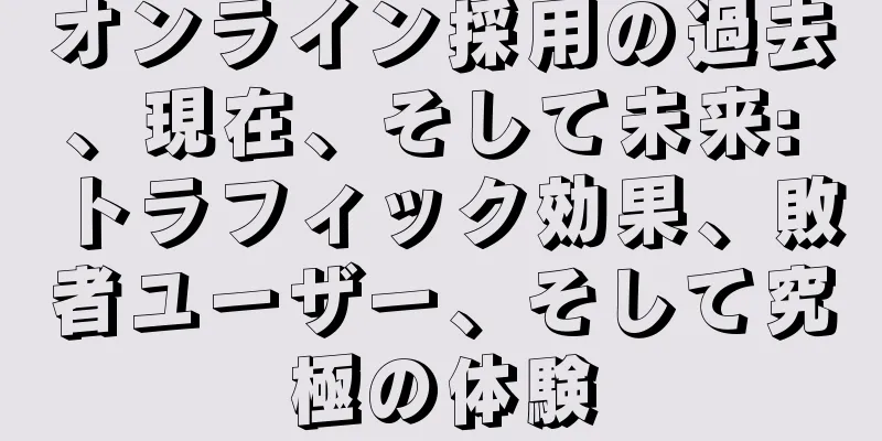 オンライン採用の過去、現在、そして未来: トラフィック効果、敗者ユーザー、そして究極の体験
