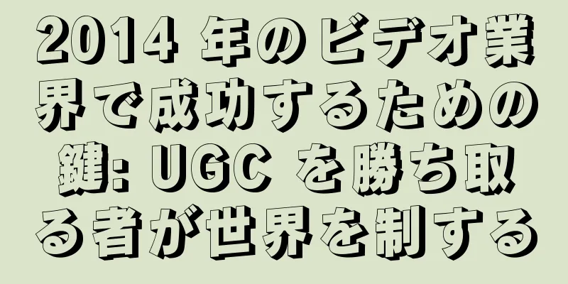 2014 年のビデオ業界で成功するための鍵: UGC を勝ち取る者が世界を制する
