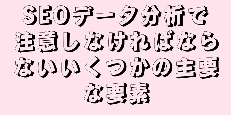 SEOデータ分析で注意しなければならないいくつかの主要な要素