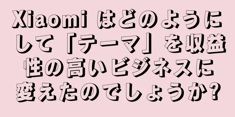 Xiaomi はどのようにして「テーマ」を収益性の高いビジネスに変えたのでしょうか?
