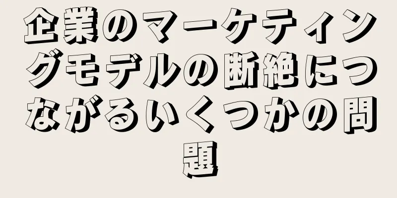 企業のマーケティングモデルの断絶につながるいくつかの問題