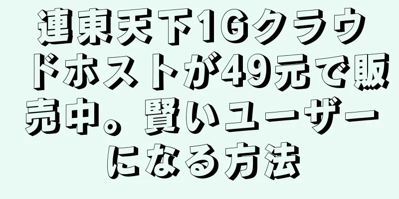 連東天下1Gクラウドホストが49元で販売中。賢いユーザーになる方法