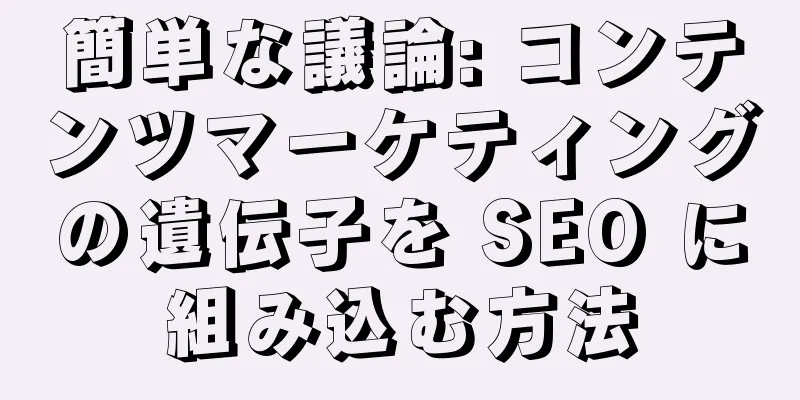簡単な議論: コンテンツマーケティングの遺伝子を SEO に組み込む方法