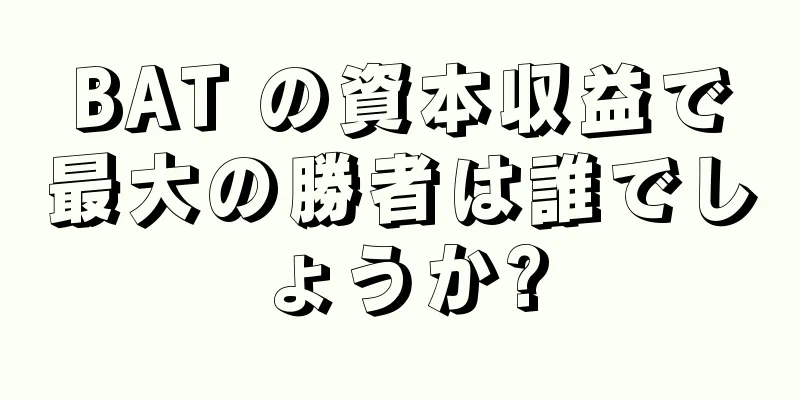 BAT の資本収益で最大の勝者は誰でしょうか?