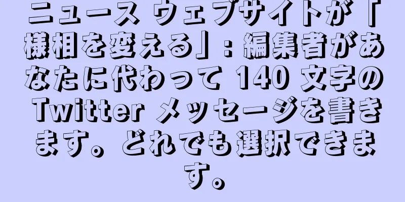 ニュース ウェブサイトが「様相を変える」: 編集者があなたに代わって 140 文字の Twitter メッセージを書きます。どれでも選択できます。