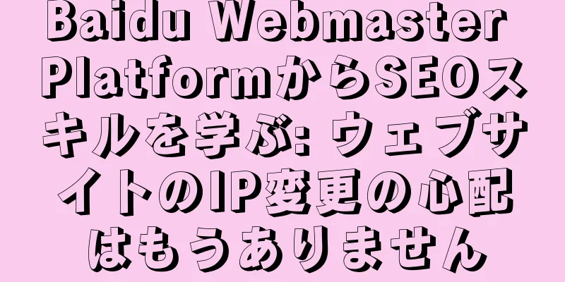 Baidu Webmaster PlatformからSEOスキルを学ぶ: ウェブサイトのIP変更の心配はもうありません