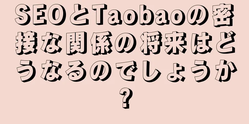 SEOとTaobaoの密接な関係の将来はどうなるのでしょうか?