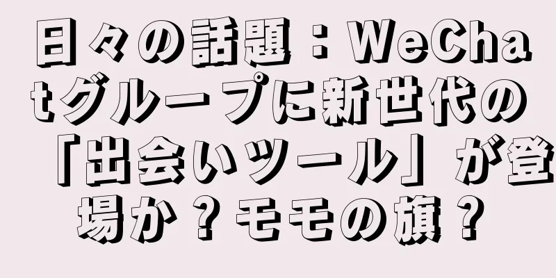 日々の話題：WeChatグループに新世代の「出会いツール」が登場か？モモの旗？