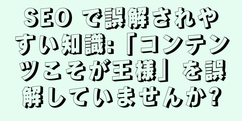 SEO で誤解されやすい知識:「コンテンツこそが王様」を誤解していませんか?