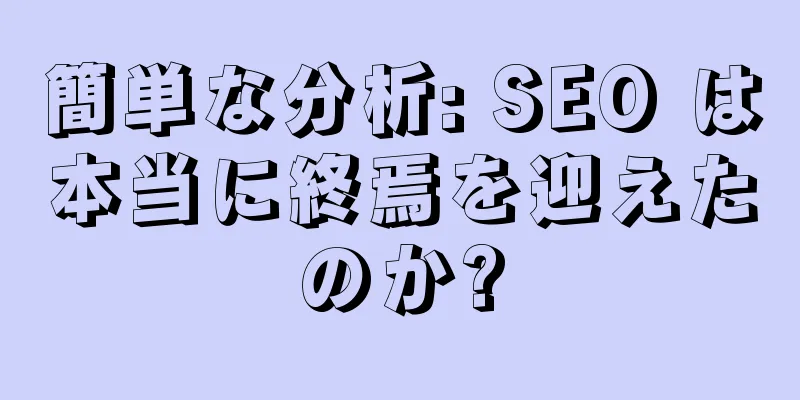 簡単な分析: SEO は本当に終焉を迎えたのか?