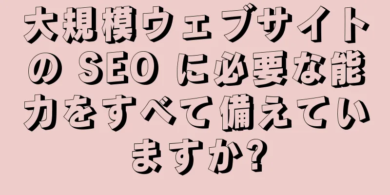 大規模ウェブサイトの SEO に必要な能力をすべて備えていますか?