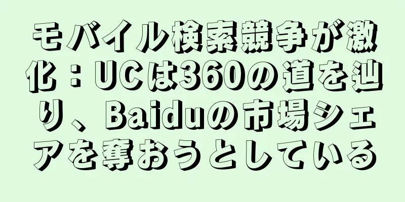 モバイル検索競争が激化：UCは360の道を辿り、Baiduの市場シェアを奪おうとしている