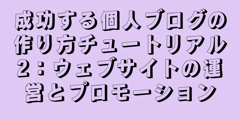 成功する個人ブログの作り方チュートリアル2：ウェブサイトの運営とプロモーション
