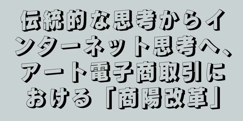 伝統的な思考からインターネット思考へ、アート電子商取引における「商陽改革」