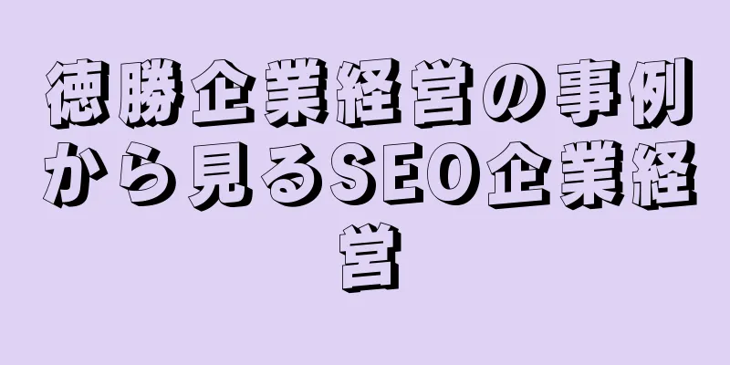 徳勝企業経営の事例から見るSEO企業経営