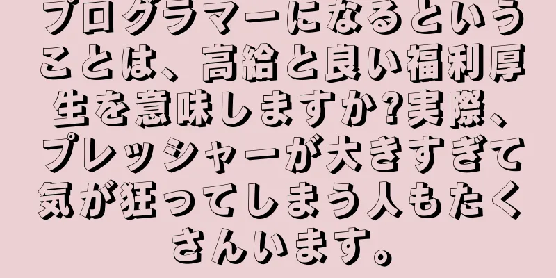 プログラマーになるということは、高給と良い福利厚生を意味しますか?実際、プレッシャーが大きすぎて気が狂ってしまう人もたくさんいます。