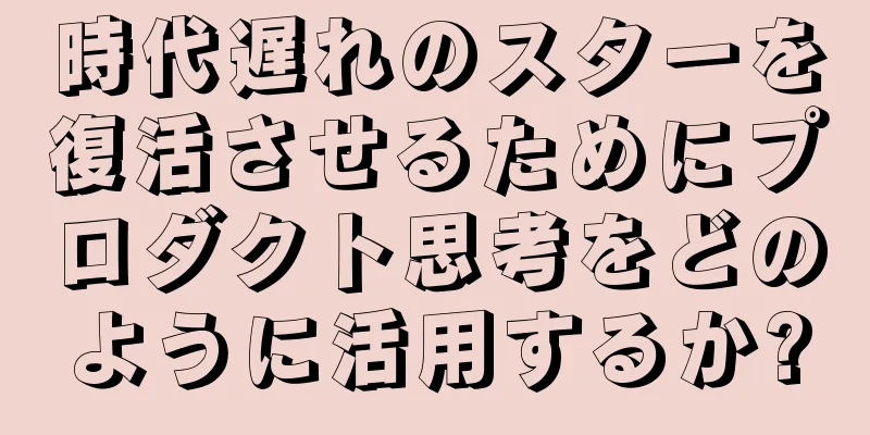 時代遅れのスターを復活させるためにプロダクト思考をどのように活用するか?