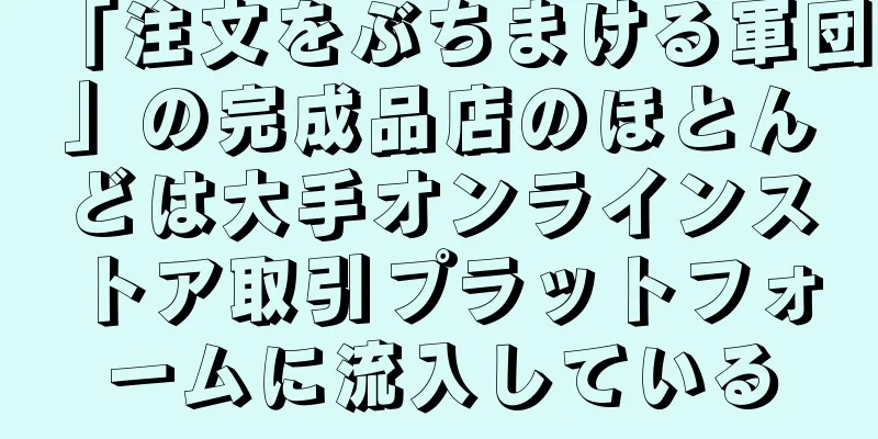 「注文をぶちまける軍団」の完成品店のほとんどは大手オンラインストア取引プラットフォームに流入している