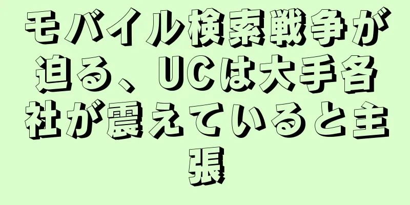 モバイル検索戦争が迫る、UCは大手各社が震えていると主張