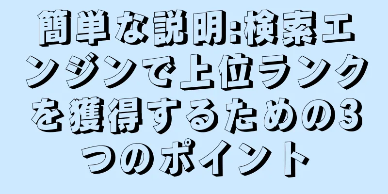 簡単な説明:検索エンジンで上位ランクを獲得するための3つのポイント