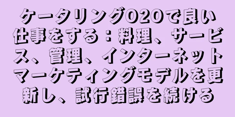ケータリングO2Oで良い仕事をする：料理、サービス、管理、インターネットマーケティングモデルを更新し、試行錯誤を続ける
