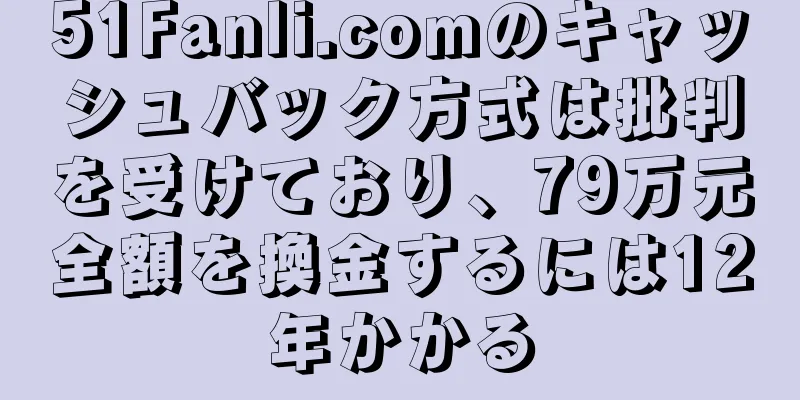 51Fanli.comのキャッシュバック方式は批判を受けており、79万元全額を換金するには12年かかる