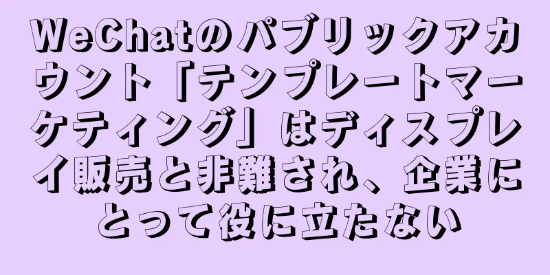 WeChatのパブリックアカウント「テンプレートマーケティング」はディスプレイ販売と非難され、企業にとって役に立たない