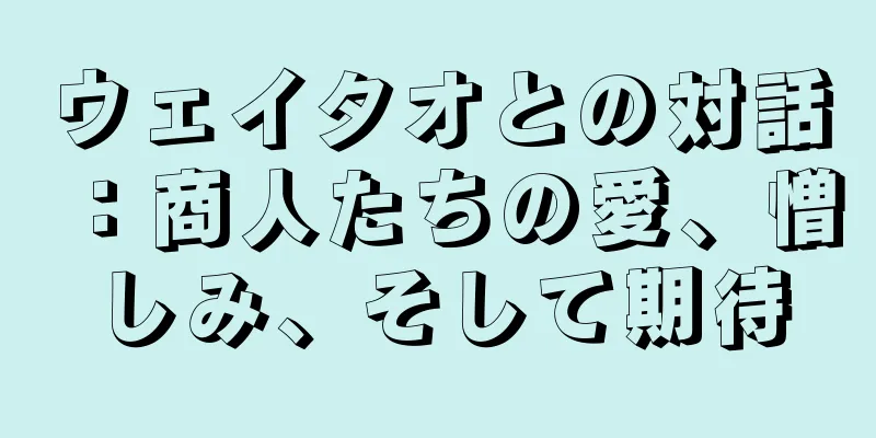 ウェイタオとの対話：商人たちの愛、憎しみ、そして期待