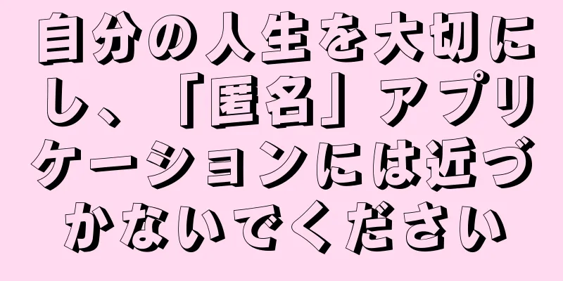 自分の人生を大切にし、「匿名」アプリケーションには近づかないでください