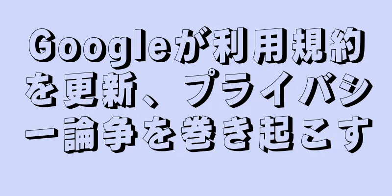 Googleが利用規約を更新、プライバシー論争を巻き起こす