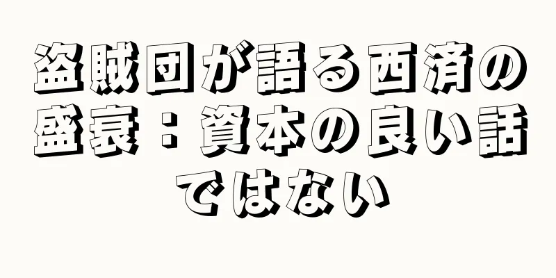 盗賊団が語る西済の盛衰：資本の良い話ではない