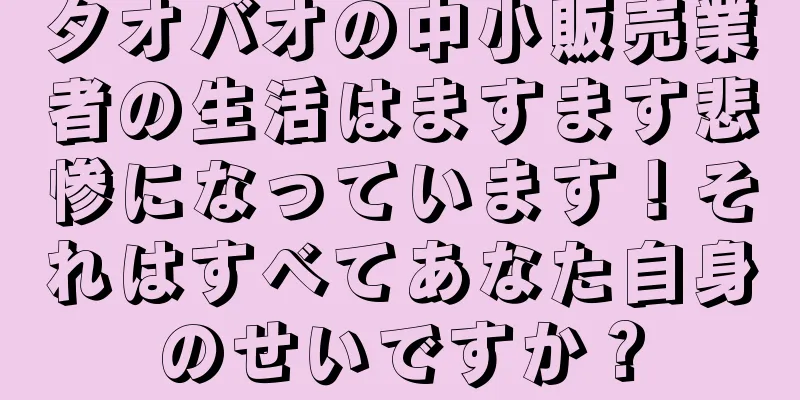 タオバオの中小販売業者の生活はますます悲惨になっています！それはすべてあなた自身のせいですか？