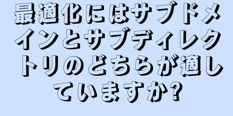 最適化にはサブドメインとサブディレクトリのどちらが適していますか?