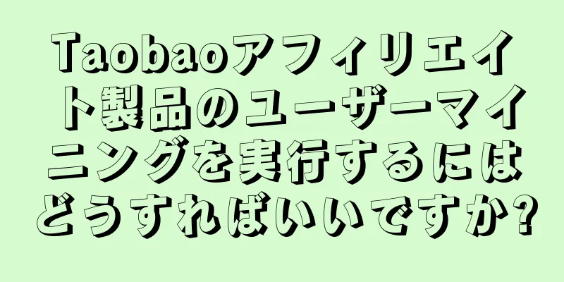Taobaoアフィリエイト製品のユーザーマイニングを実行するにはどうすればいいですか?