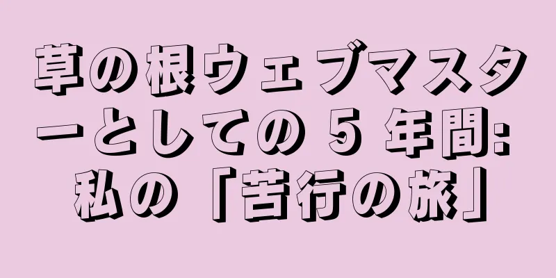 草の根ウェブマスターとしての 5 年間: 私の「苦行の旅」