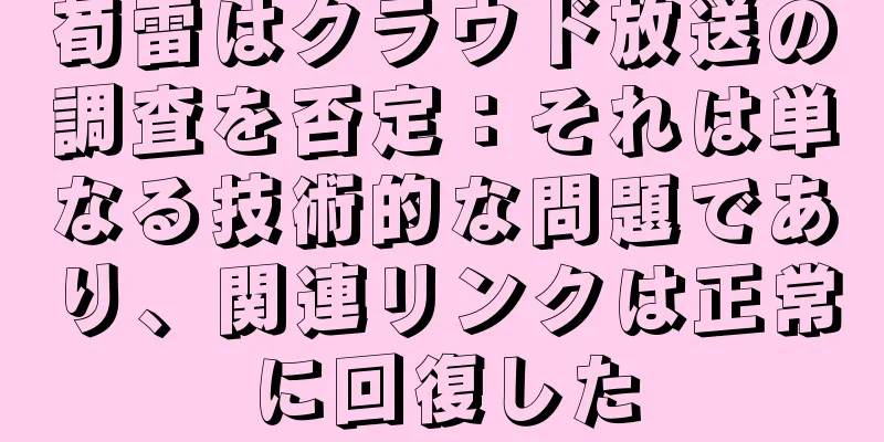 荀雷はクラウド放送の調査を否定：それは単なる技術的な問題であり、関連リンクは正常に回復した