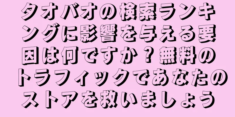 タオバオの検索ランキングに影響を与える要因は何ですか？無料のトラフィックであなたのストアを救いましょう