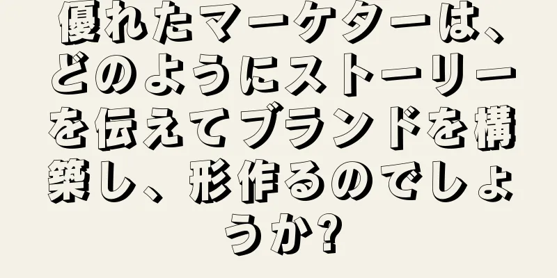 優れたマーケターは、どのようにストーリーを伝えてブランドを構築し、形作るのでしょうか?